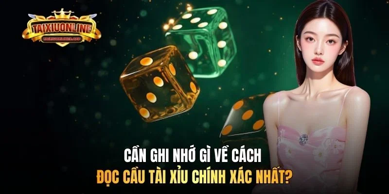 Cần ghi nhớ gì về cách đọc cầu tài xỉu chính xác nhất?
