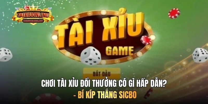 Chơi tài xỉu đổi thưởng có gì hấp dẫn? - Bí kíp thắng Sicbo