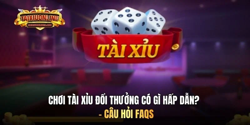Chơi tài xỉu đổi thưởng có gì hấp dẫn? - Câu hỏi FAQs