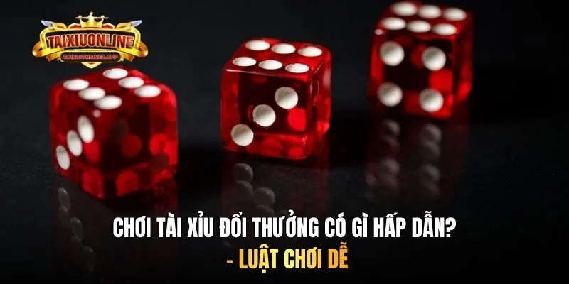 Chơi tài xỉu đổi thưởng có gì hấp dẫn? - Luật chơi dễ