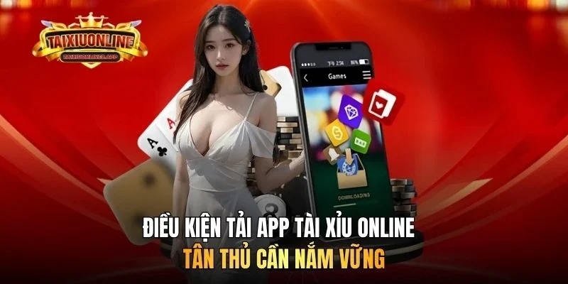 Điều kiện tải app Tài xỉu online tân thủ cần nắm vững