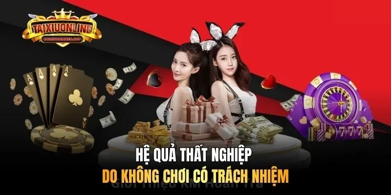 Hệ quả thất nghiệp do không chơi có trách nhiệm