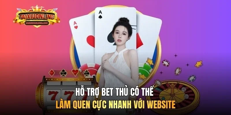 Hỗ trợ bet thủ có thể làm quen cực nhanh với website