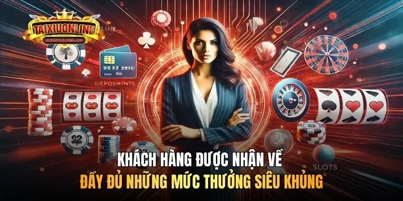 Khách hàng được nhận về đầy đủ những mức thưởng siêu khủng
