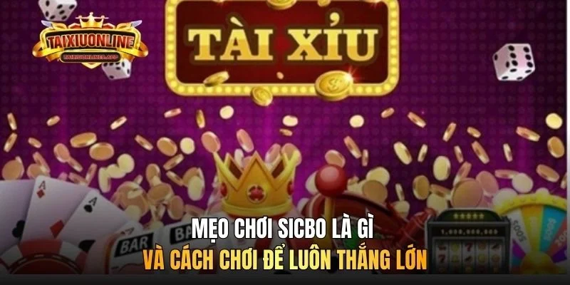 Mẹo chơi Sicbo là gì và cách chơi để luôn thắng lớn