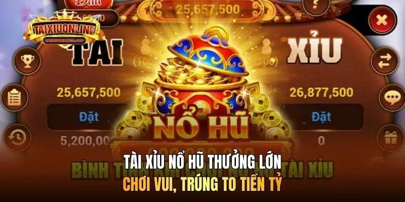 Tài Xỉu nổ hũ thưởng lớn chơi vui, trúng to tiền tỷ