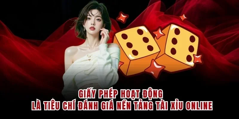 Giấy phép hoạt động là tiêu chí đánh giá nền tảng tài xỉu online